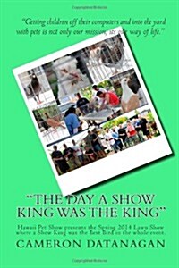 The day a Show King was the King: Hawaii Pet Show presents the Spring 2014 Lawn Show where a Show King was the Best Bird in the whole event. (Paperback)