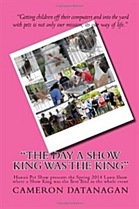 The Day a Show King was the King: Hawaii Pet Show presents the Spring 2014 Lawn Show where a Show King was the Best Bird in the whole event (Paperback)