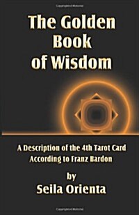 The Golden Book of Wisdom: Revelation of the 4th Tarot Card According to Franz Bardon (Paperback)