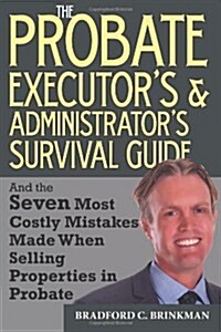 The Probate Administrators and Executors Survival Guide: And the Seven Most Costly Mistakes When Selling Properties in Probate (Paperback)