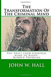 The Transformation of the Criminal Mind: Shifting from Criminal Mind to Right-Minded Thinking (Paperback)