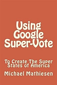 Using Google Supervote to Create the Super States of America (Paperback)