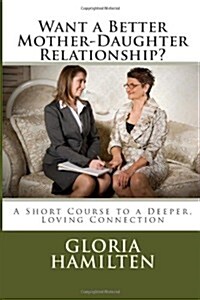 Want a Better Mother-Daughter Relationship?: A Short Course to a Deeper, Loving Connection (Paperback)
