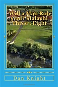 Will a Man Rob God? Malachi Three: Eight: The Book of Malachi and Third Chapter Revealed (Paperback)