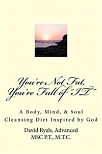 Youre Not Fat, Youre Full of IT: A Body, Mind, & Soul Cleansing Diet (Paperback)