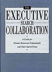 The Executive Search Collaboration: A Guide for Human Resources Professionals and Their Search Firms (Hardcover)