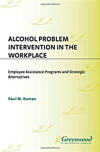 Alcohol Problem Intervention in the Workplace: Employee Assistance Programs and Strategic Alternatives (Hardcover)