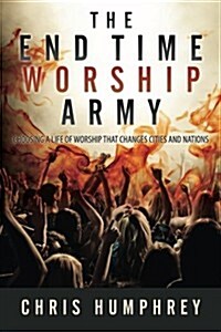 The End Time Worship Army: Choosing a Life of Worship That Changes Cities and Nations (Paperback)