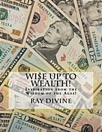 Wi$e Up to Wealth!: Inspiration from the Wisdom of the Ages! (Paperback)