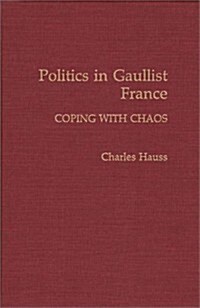 Politics in Gaullist France: Coping with Chaos (Hardcover)