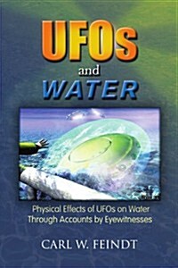 UFOs and Water: Physical Effects of UFOs on Water Through Accounts by Eyewitnesses (Paperback)