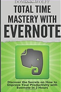 Total Time Mastery with Evernote: Discover the Secrets on How to Improve Your Productivity with Evernote in 2 Hours (Paperback)