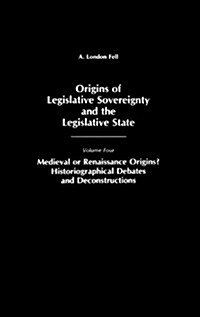 Origins of Legislative Sovereignty and the Legislative State: Medieval or Renaissance Origins? Historiographical Debates and Deconstructions Volume Fo (Hardcover)