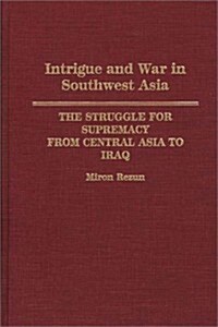 Intrigue and War in Southwest Asia: The Struggle for Supremacy from Central Asia to Iraq (Hardcover)