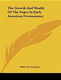 The Growth and Wealth of the Negro in Early American Freemasonry (Paperback)