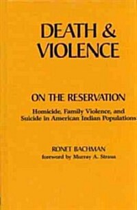 Death and Violence on the Reservation: Homicide, Family Violence, and Suicide in American Indian Populations (Hardcover)