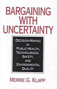 Bargaining with Uncertainty: Decision-Making in Public Health, Technologial Safety, and Environmental Quality (Hardcover)