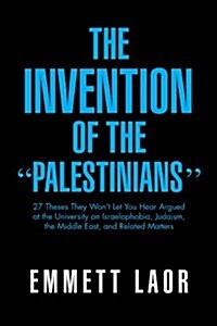 The Invention of the Palestinians: 27 Theses They Wont Let You Hear Argued at the University on Israelophobia, Judaism, the Middle East, and Rela (Paperback)
