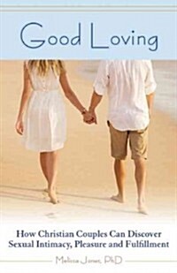 Good Loving: How Christian Couples Can Discover Sexual Intimacy, Pleasure and Fulfillment (Paperback)