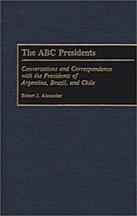 The ABC Presidents: Conversations and Correspondence with the Presidents of Argentina, Brazil, and Chile (Hardcover)
