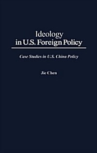 Ideology in U.S. Foreign Policy: Case Studies in U.S. China Policy (Hardcover)
