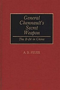 General Chennaults Secret Weapon: The B-24 in China (Hardcover)