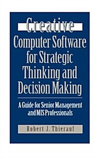 Creative Computer Software for Strategic Thinking and Decision Making: A Guide for Senior Management and MIS Professionals (Hardcover)