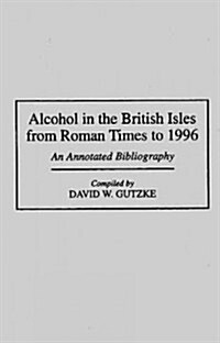 Alcohol in the British Isles from Roman Times to 1996: An Annotated Bibliography (Hardcover)