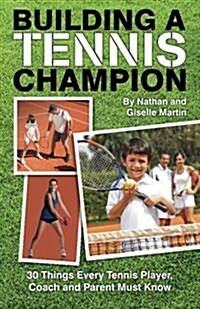 Building a Tennis Champion: 30 Things Every Tennis Player, Coach and Parent Must Know (Paperback)