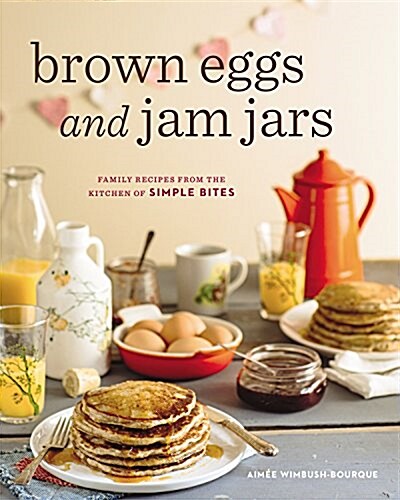 Brown Eggs and Jam Jars (Us Edition): Family Recipes from the Kitchen of Simple Bites (Paperback)