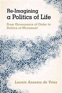 Re-Imagining a Politics of Life : From Governance of Order to Politics of Movement (Paperback)