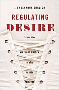 Regulating Desire: From the Virtuous Maiden to the Purity Princess (Hardcover)