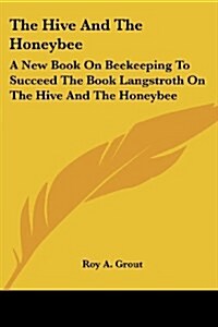 The Hive and the Honeybee: A New Book on Beekeeping to Succeed the Book Langstroth on the Hive and the Honeybee (Paperback)