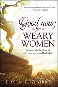 Good News for Weary Women: Escaping the Bondage of To-Do Lists, Steps, and Bad Advice (Paperback)
