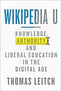 Wikipedia U: Knowledge, Authority, and Liberal Education in the Digital Age (Hardcover)