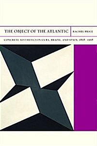 The Object of the Atlantic: Concrete Aesthetics in Cuba, Brazil, and Spain, 1868-1968 Volume 19 (Paperback)