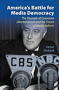 Americas Battle for Media Democracy : The Triumph of Corporate Libertarianism and the Future of Media Reform (Hardcover)