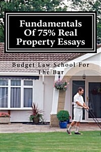 Fundamentals of 75% Real Property Essays: A Step-By-Step Analysis of Typical Exam Issues in Real Property Law. (Paperback)