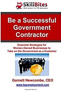 Be a Successful Government Contractor: Essential Strategies for Women-Owned Businesses to Take on the Government as a Customer (Paperback)