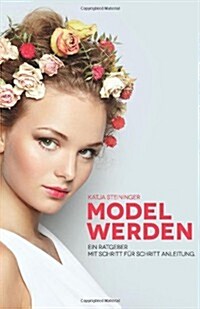 Model Werden: Ein Ratgeber Mit Schritt-Fuer-Schritt Anleitung (Paperback)