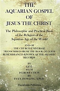 The Aquarian Gospel of Jesus the Christ: The Philosphic and Practical Basis of the Religion of the Aquarian Age of the World (Paperback)