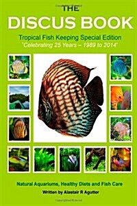 The Discus Book Tropical Fish Keeping Special Edition: Celebrating 25 Years - Natural Aquariums, Healthy Diets and Fish Care (Paperback)