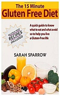 The 15 Minute Guide to Gluten Free Diet: A Quick Guide to Know What to Eat and What to Avoid to Help You Live a Gluten-Free Life, Gluten Free Recipes (Paperback)