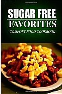 Sugar Free Favorites - Comfort Food Cookbook: (Sugar Free Recipes Cookbook for Your Everyday Sugar Free Cooking) (Paperback)