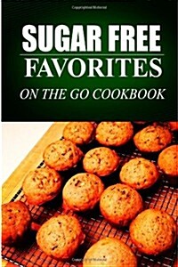 Sugar Free Favorites - On the Go Cookbook: Sugar Free Recipes Cookbook for Your Everyday Sugar Free Cooking (Paperback)