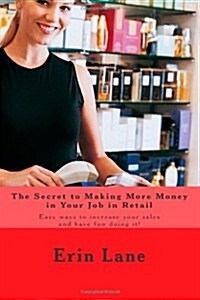 The Secret to Making More Money in Your Job in Retail: How to Explode Your Sales and Enjoy Your Work More (Paperback)