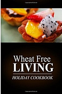 Wheat Free Living - Holiday Cookbook: Wheat Free Living on the Wheat Free Diet (Paperback)