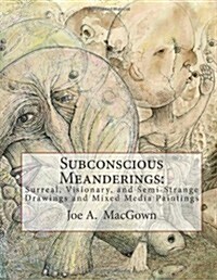 Subconscious Meanderings: Surreal, Visionary, and Semi-Strange Drawings and Mixed Media Paintings (Paperback)