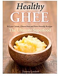 Healthy Ghee Recipes: 50 Low-Calorie, Gluten Free, Paleo Friendly Recipes -The Ultimate Superfood (Paperback)