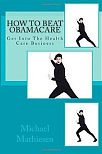 How to Beat Obamacare: Get Into the Health Care Business (Paperback)